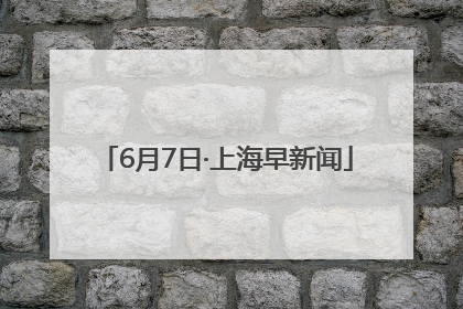 6月7日·上海早新闻
