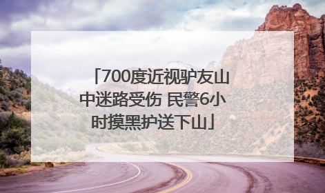 700度近视驴友山中迷路受伤 民警6小时摸黑护送下山