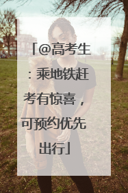 @高考生：乘地铁赶考有惊喜，可预约优先出行