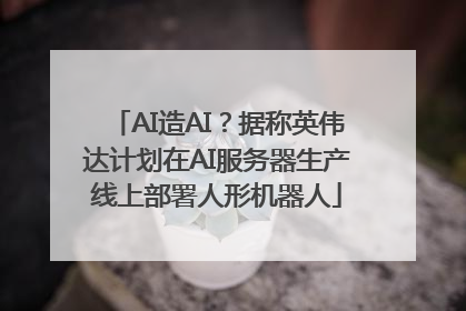 AI造AI？据称英伟达计划在AI服务器生产线上部署人形机器人