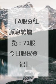 A股分红派息转增一览：71股今日股权登记