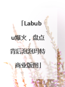 Labubu爆火，盘点背后泡泡玛特商业版图