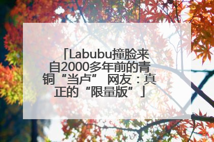 Labubu撞脸来自2000多年前的青铜“当卢” 网友：真正的“限量版”