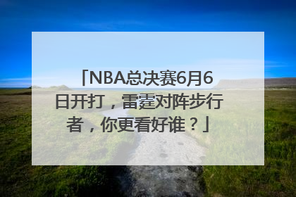 NBA总决赛6月6日开打，雷霆对阵步行者，你更看好谁？