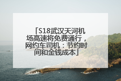S18武汉天河机场高速将免费通行，网约车司机：节约时间和金钱成本