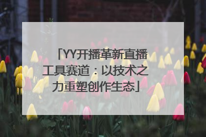 YY开播革新直播工具赛道：以技术之力重塑创作生态